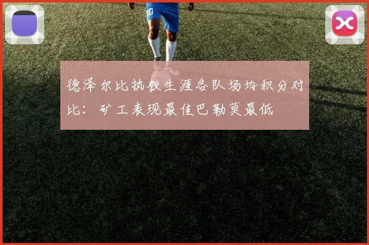 德泽尔比执教生涯各队场均积分对比：矿工表现最佳巴勒莫最低
