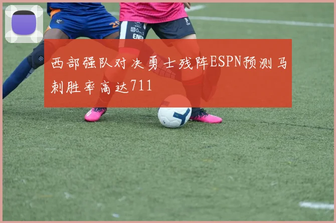 西部强队对决勇士残阵ESPN预测马刺胜率高达711