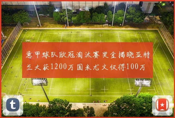 意甲球队欧冠淘汰赛奖金揭晓亚特兰大获1200万国米尤文仅得100万